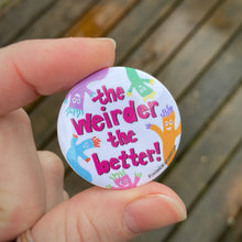 Load image into Gallery viewer, “The Weirder the Better” 1.5” Pin-back Button
